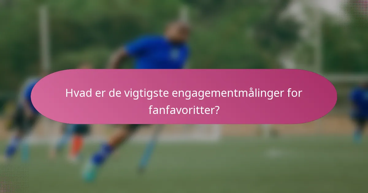 Hvad er de vigtigste engagementmålinger for fanfavoritter?
