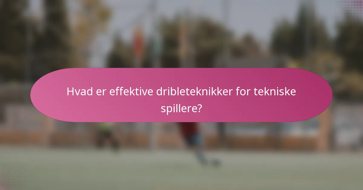 Hvad er effektive dribleteknikker for tekniske spillere?