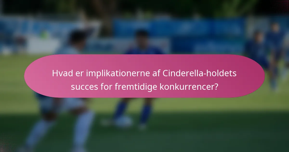 Hvad er implikationerne af Cinderella-holdets succes for fremtidige konkurrencer?