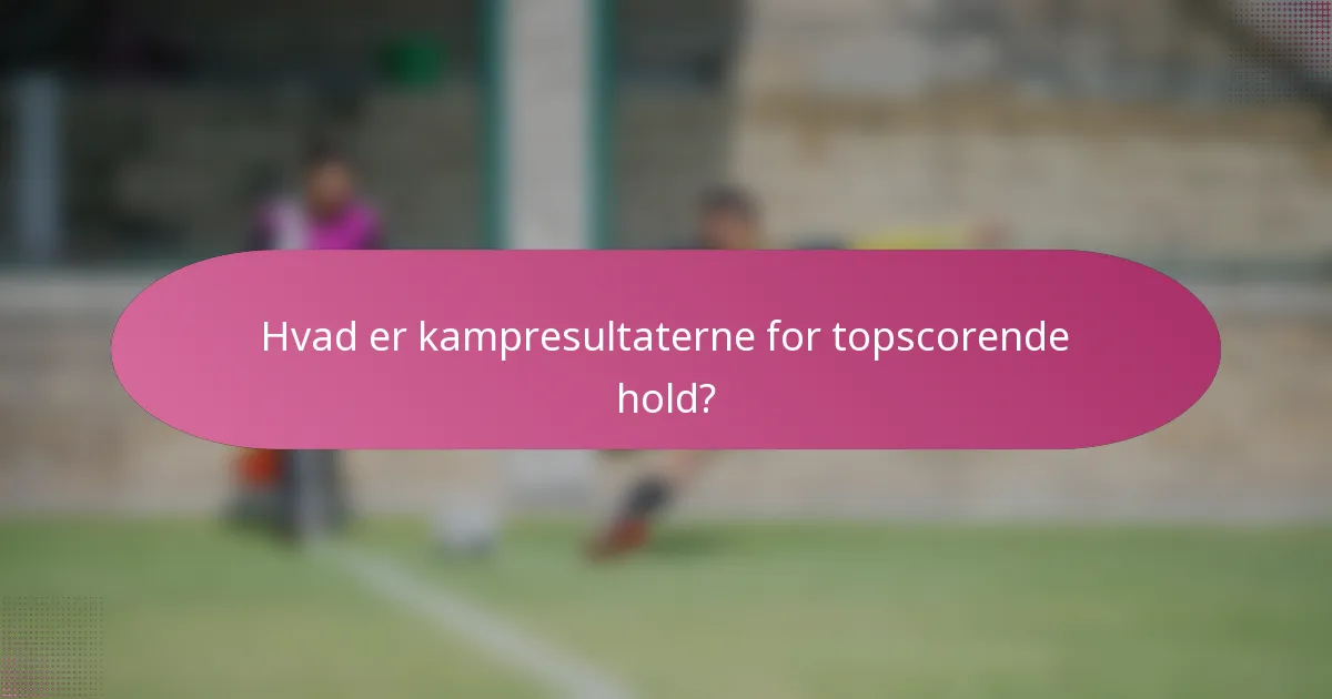 Hvad er kampresultaterne for topscorende hold?