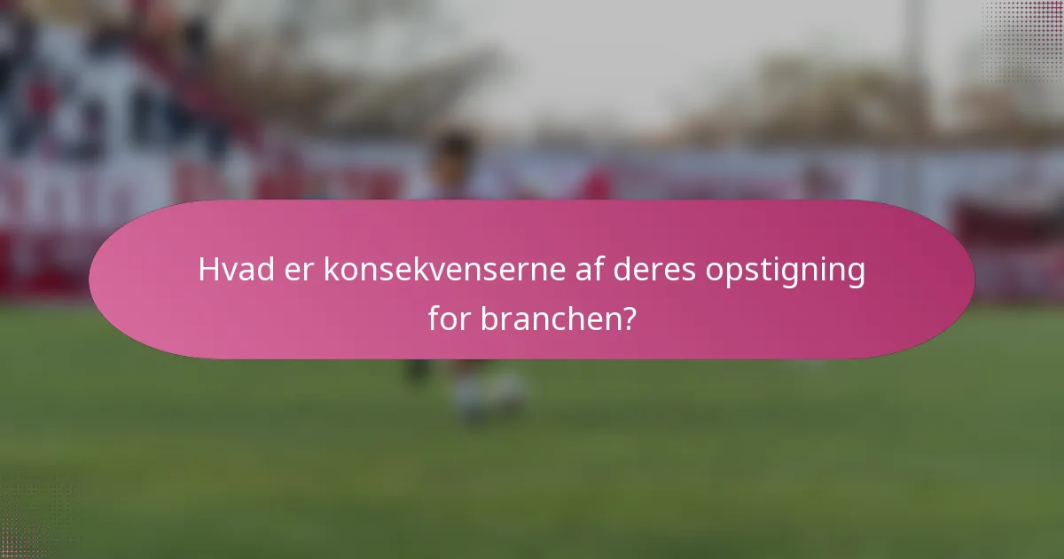 Hvad er konsekvenserne af deres opstigning for branchen?