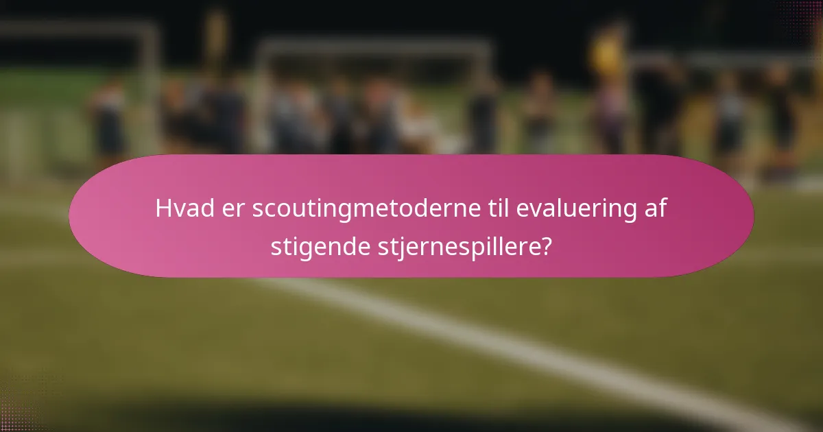 Hvad er scoutingmetoderne til evaluering af stigende stjernespillere?