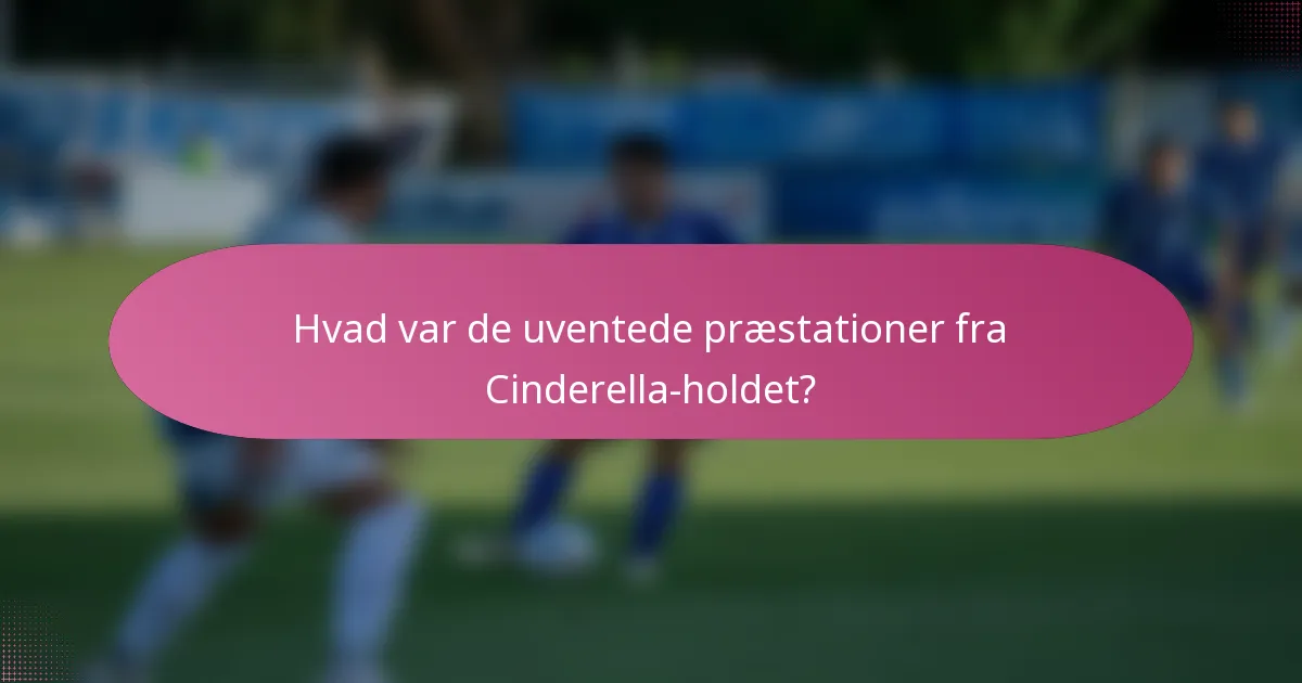 Hvad var de uventede præstationer fra Cinderella-holdet?