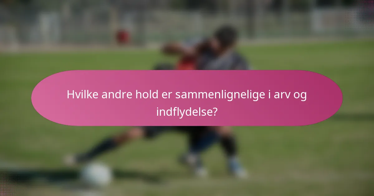 Hvilke andre hold er sammenlignelige i arv og indflydelse?