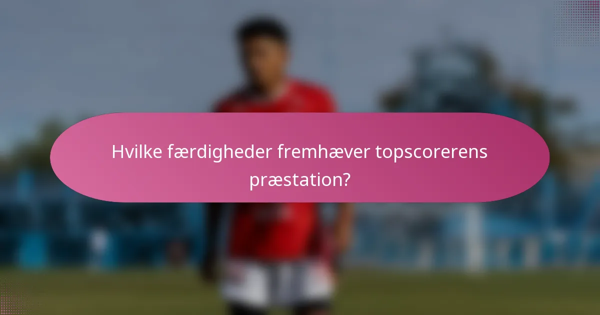 Hvilke færdigheder fremhæver topscorerens præstation?