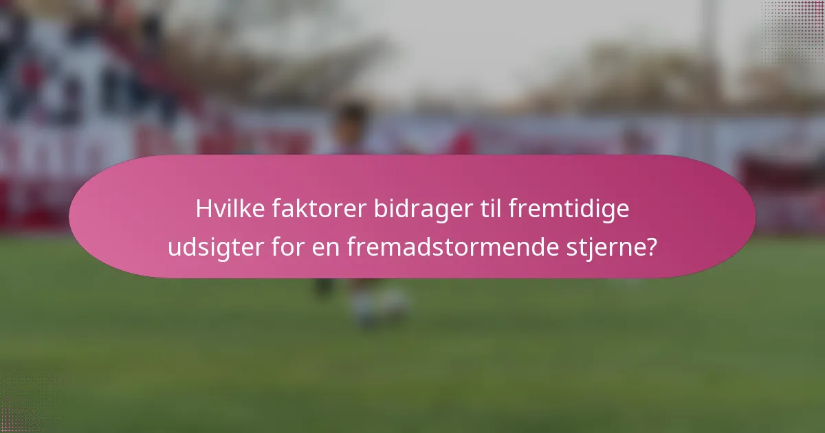 Hvilke faktorer bidrager til fremtidige udsigter for en fremadstormende stjerne?