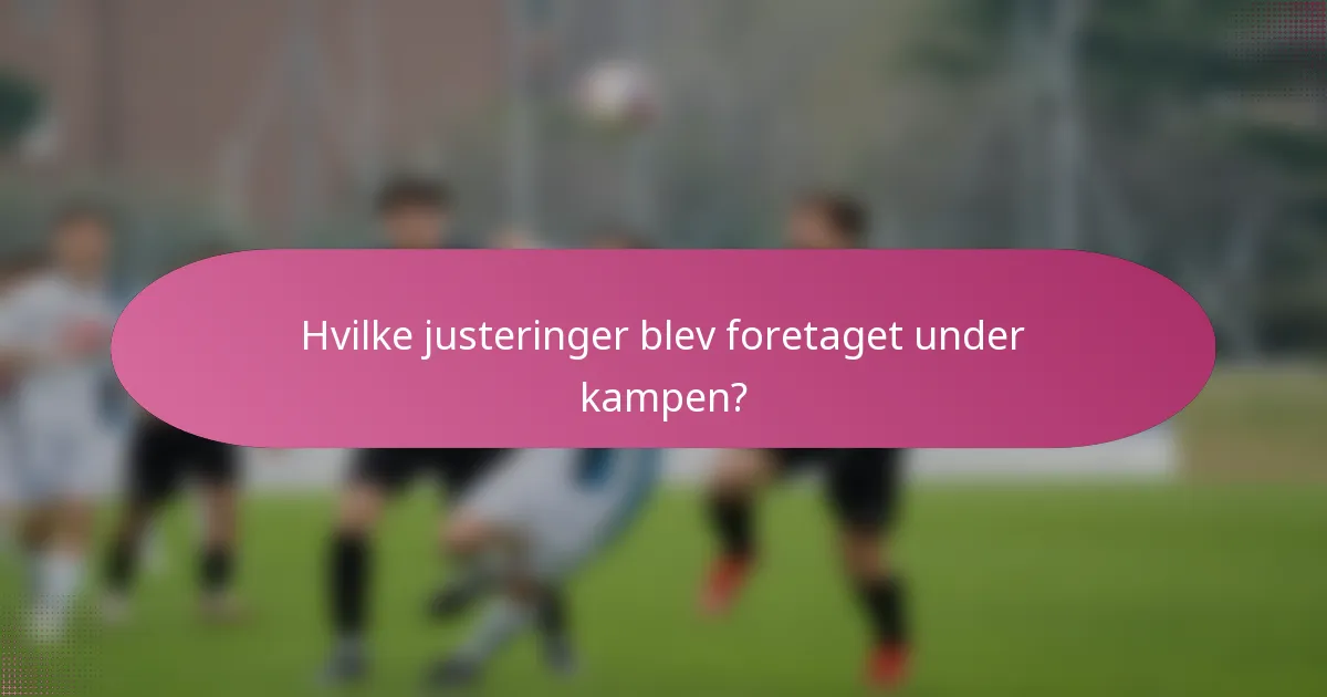 Hvilke justeringer blev foretaget under kampen?