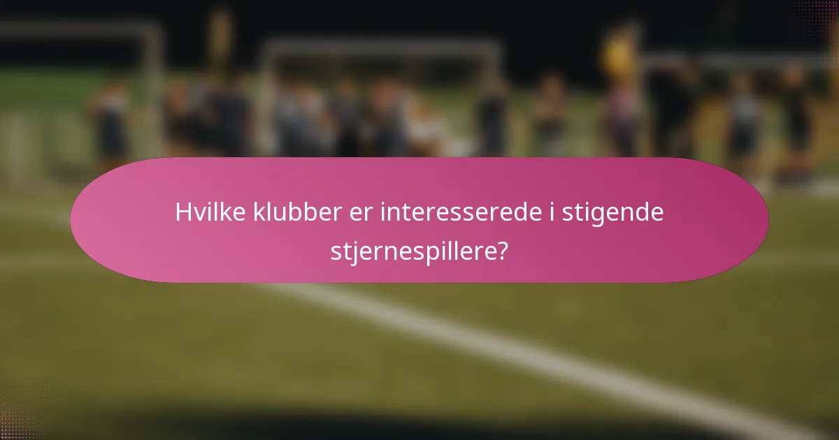 Hvilke klubber er interesserede i stigende stjernespillere?