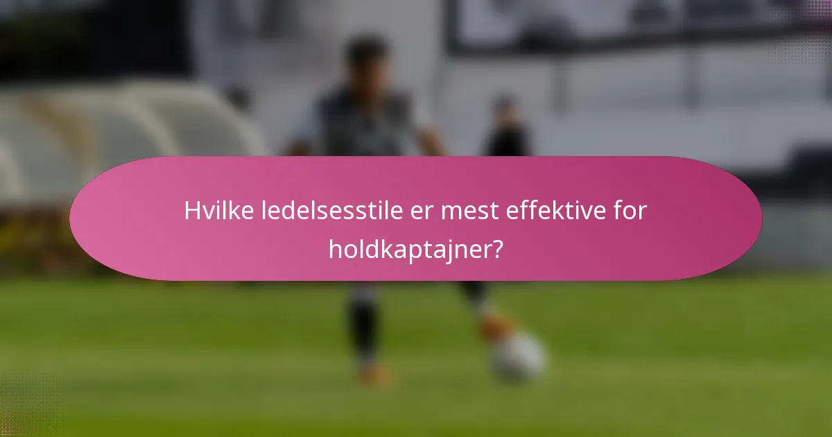 Hvilke ledelsesstile er mest effektive for holdkaptajner?