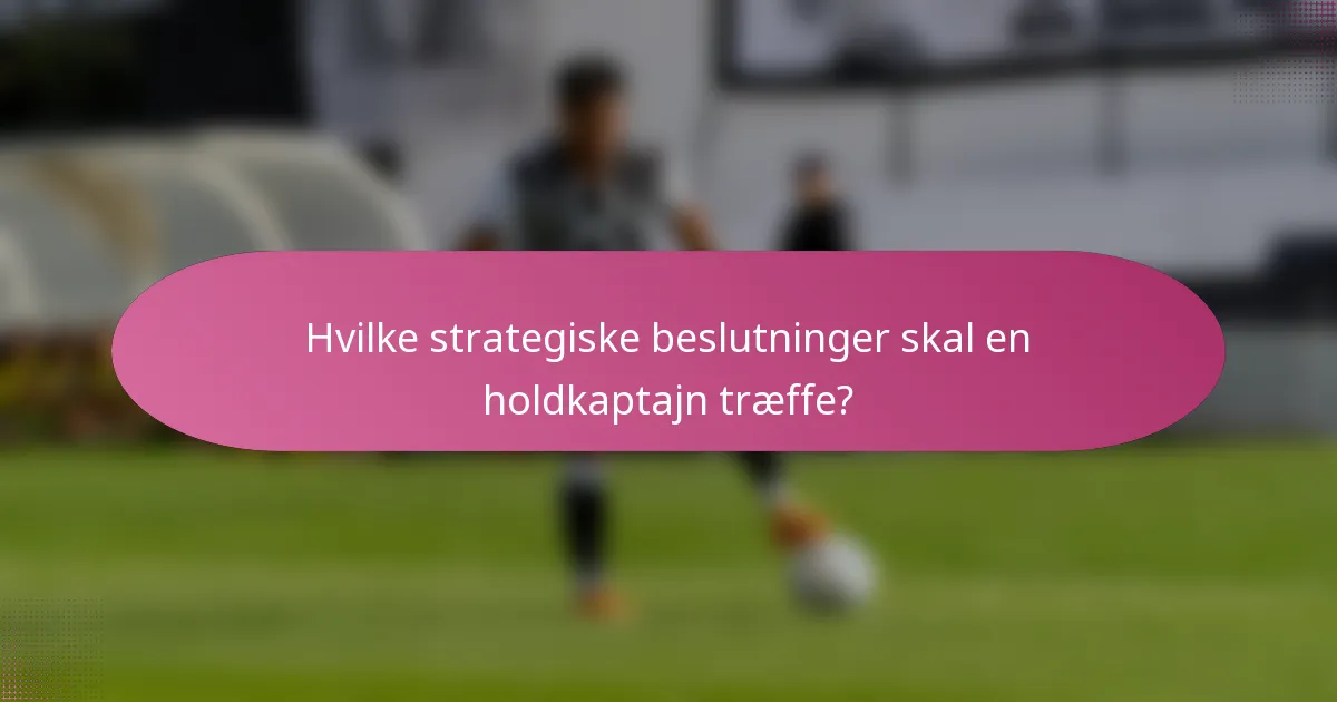 Hvilke strategiske beslutninger skal en holdkaptajn træffe?
