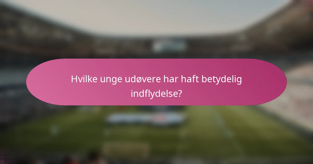 Hvilke unge udøvere har haft betydelig indflydelse?