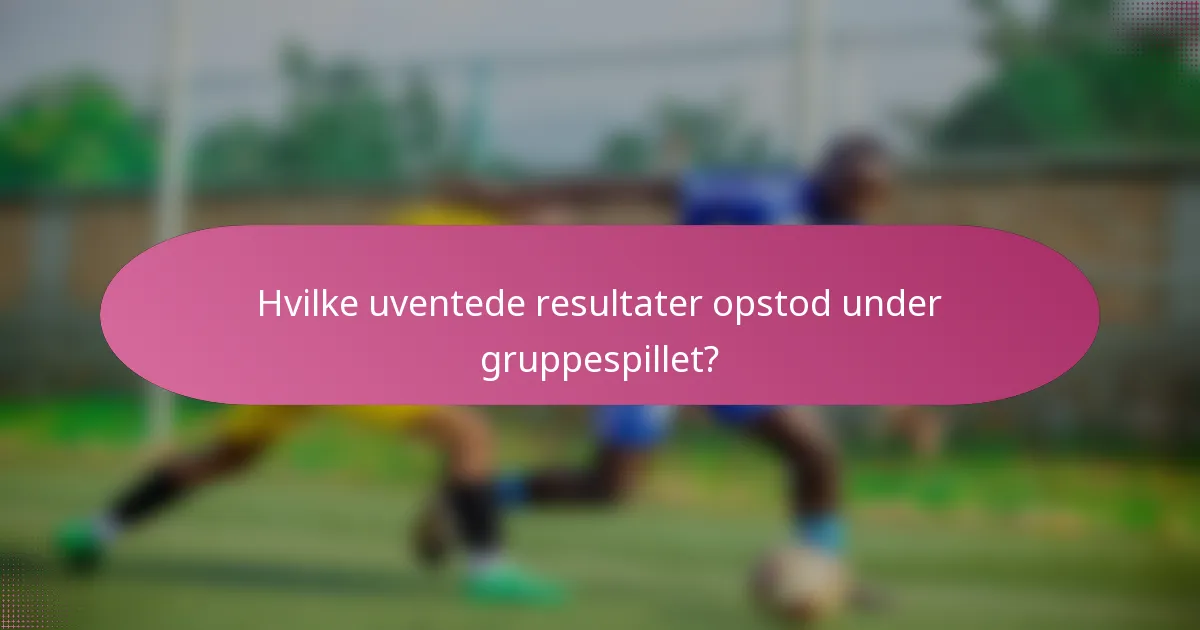 Hvilke uventede resultater opstod under gruppespillet?