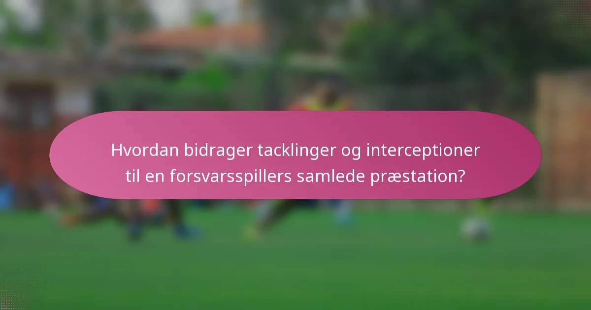Hvordan bidrager tacklinger og interceptioner til en forsvarsspillers samlede præstation?