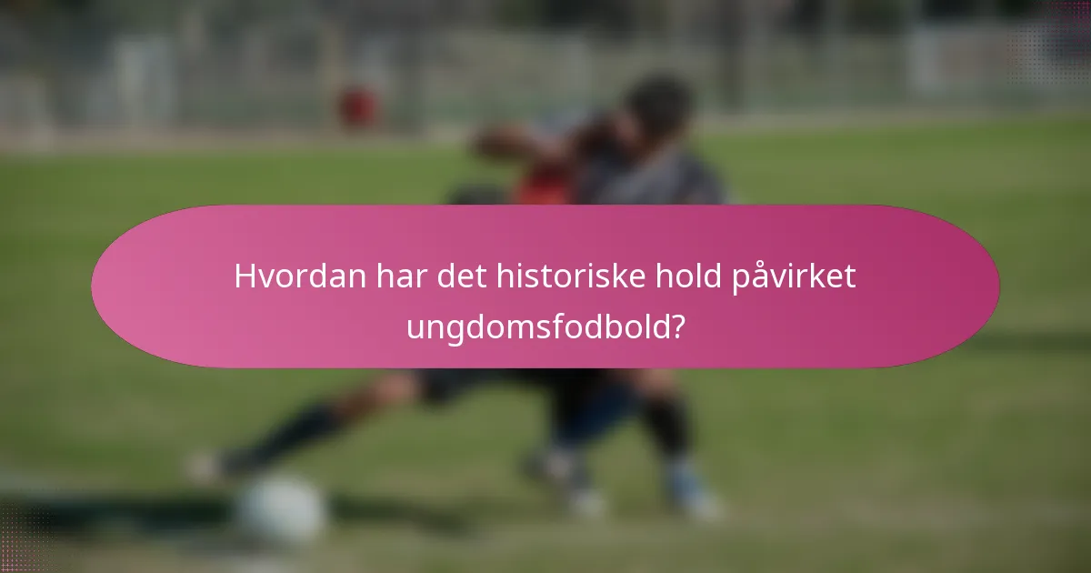 Hvordan har det historiske hold påvirket ungdomsfodbold?
