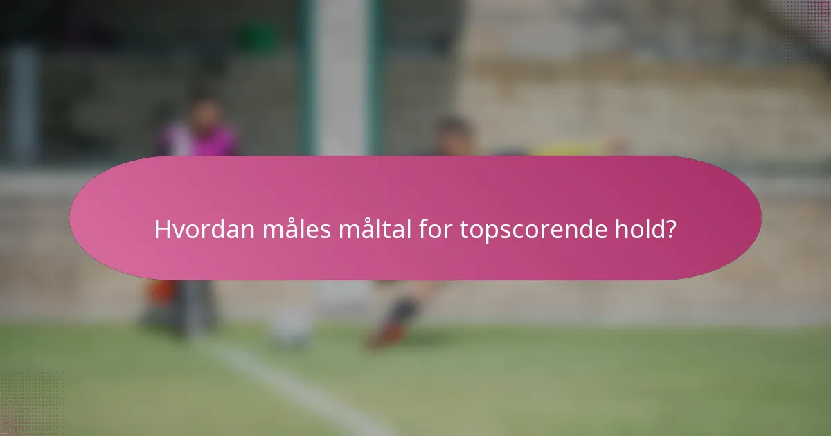 Hvordan måles måltal for topscorende hold?
