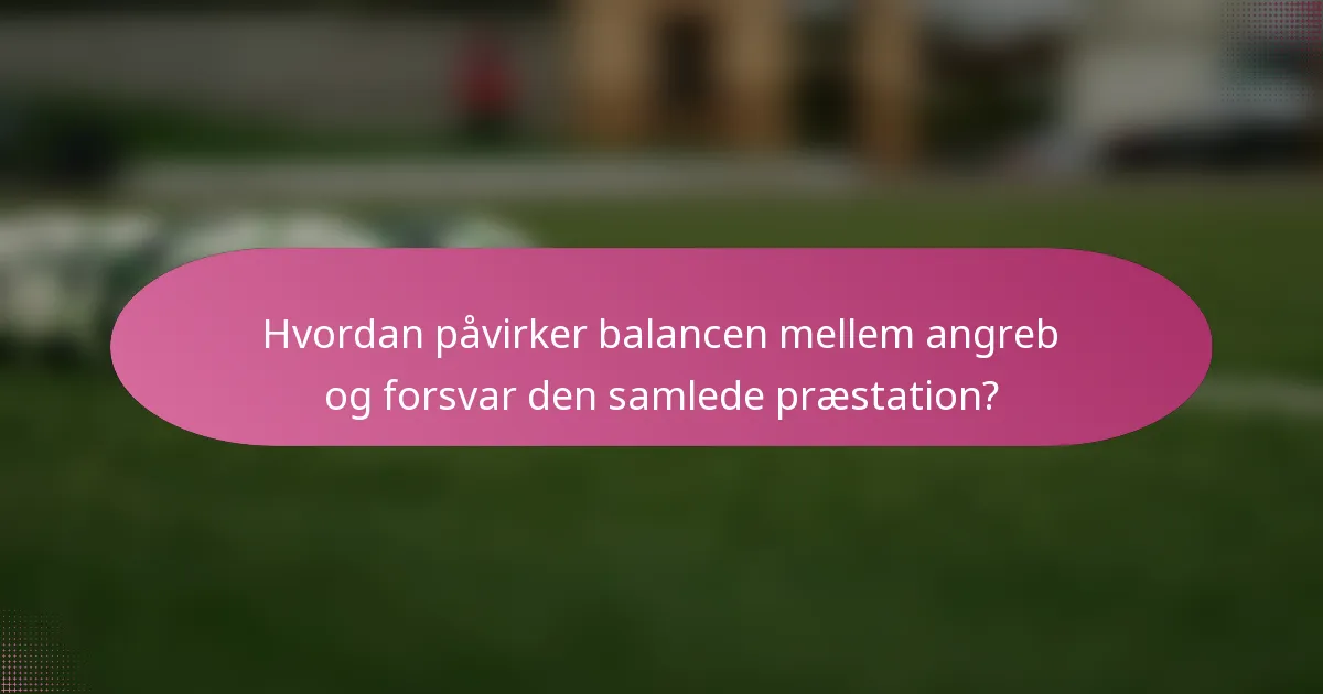 Hvordan påvirker balancen mellem angreb og forsvar den samlede præstation?