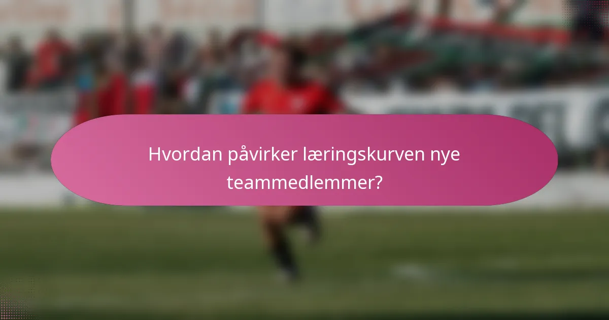 Hvordan påvirker læringskurven nye teammedlemmer?