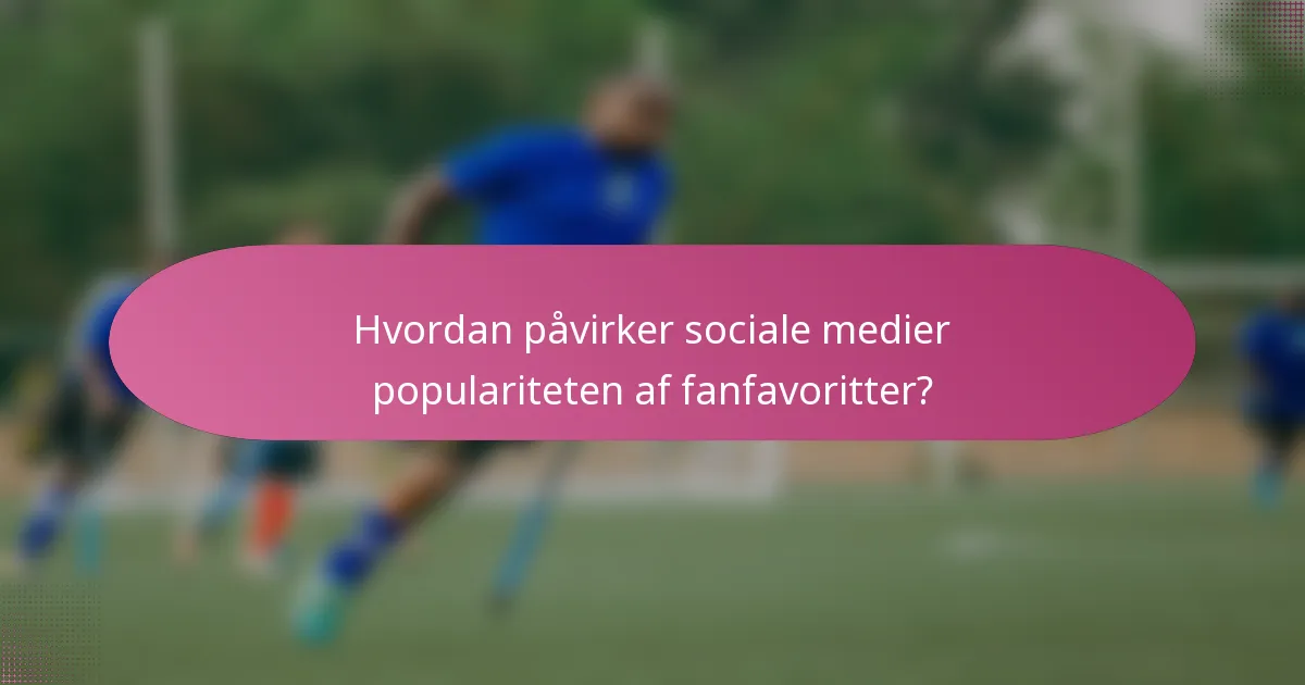 Hvordan påvirker sociale medier populariteten af fanfavoritter?
