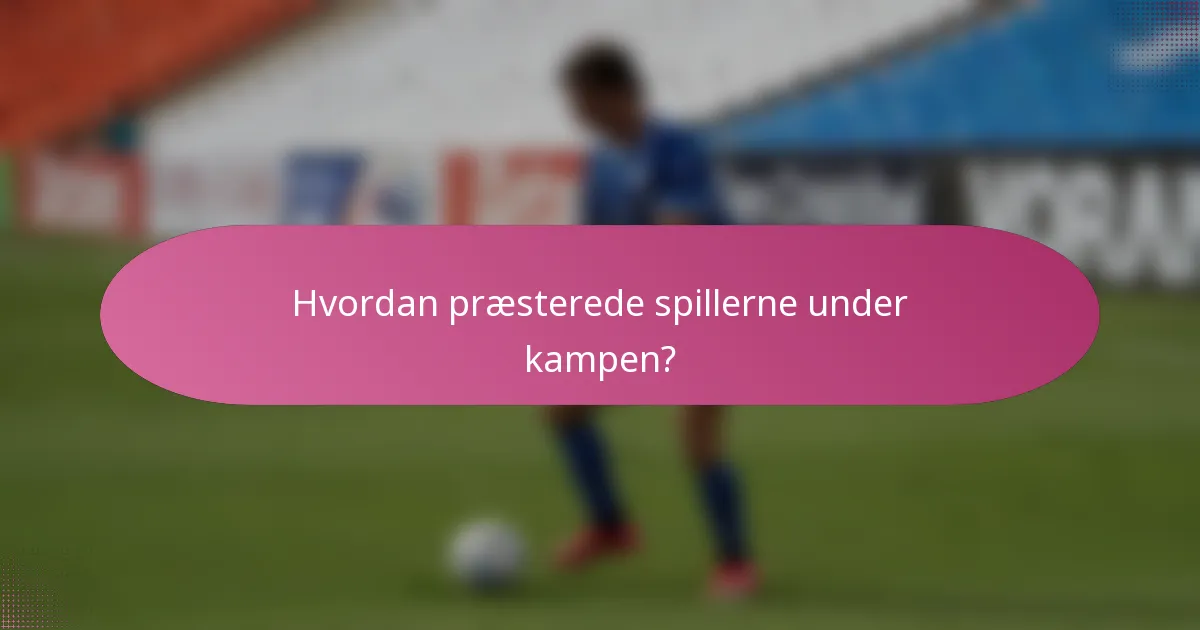 Hvordan præsterede spillerne under kampen?