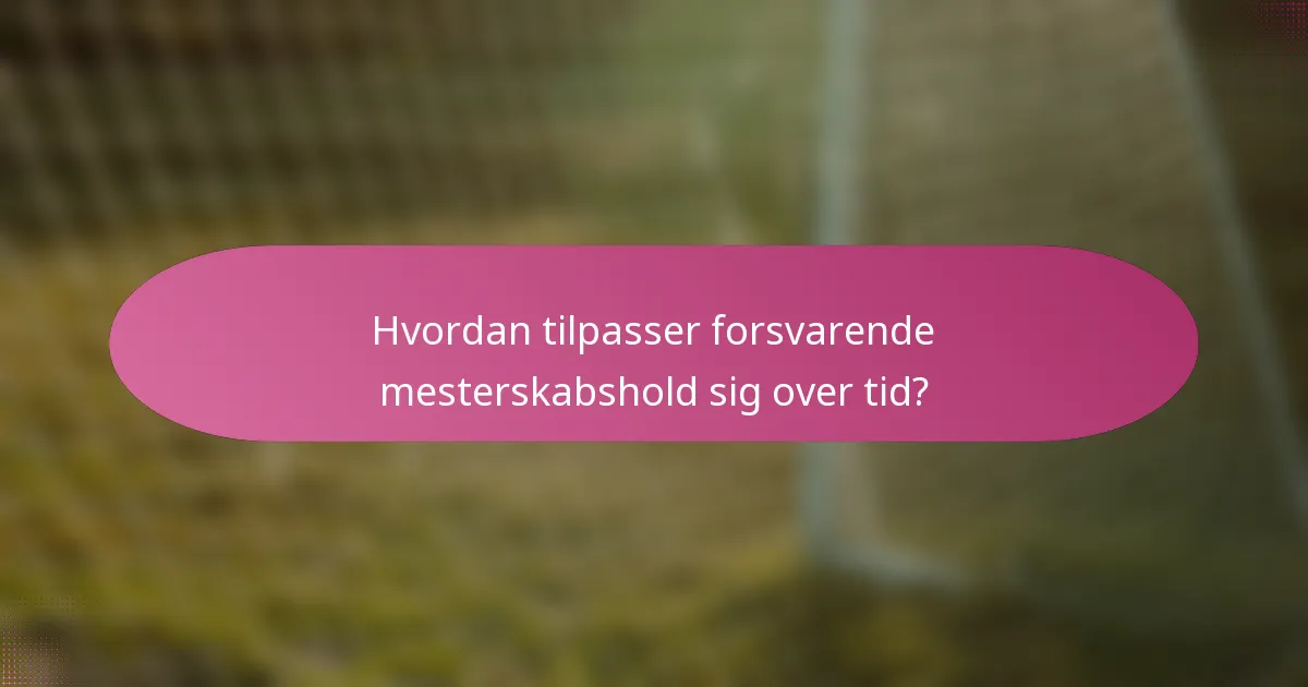 Hvordan tilpasser forsvarende mesterskabshold sig over tid?